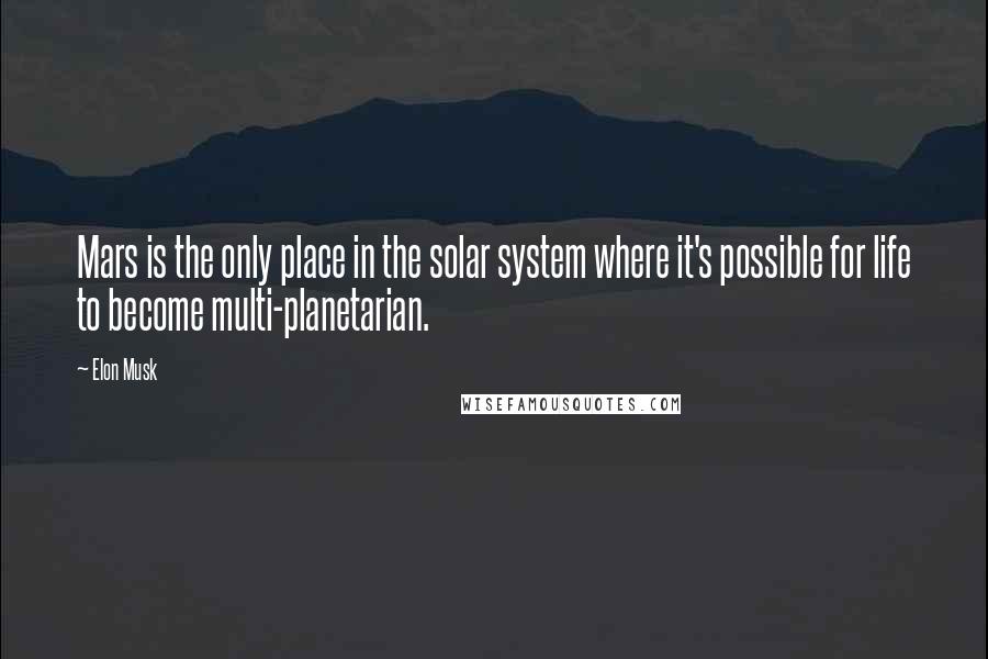 Elon Musk Quotes: Mars is the only place in the solar system where it's possible for life to become multi-planetarian.