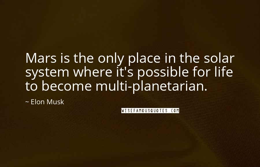 Elon Musk Quotes: Mars is the only place in the solar system where it's possible for life to become multi-planetarian.