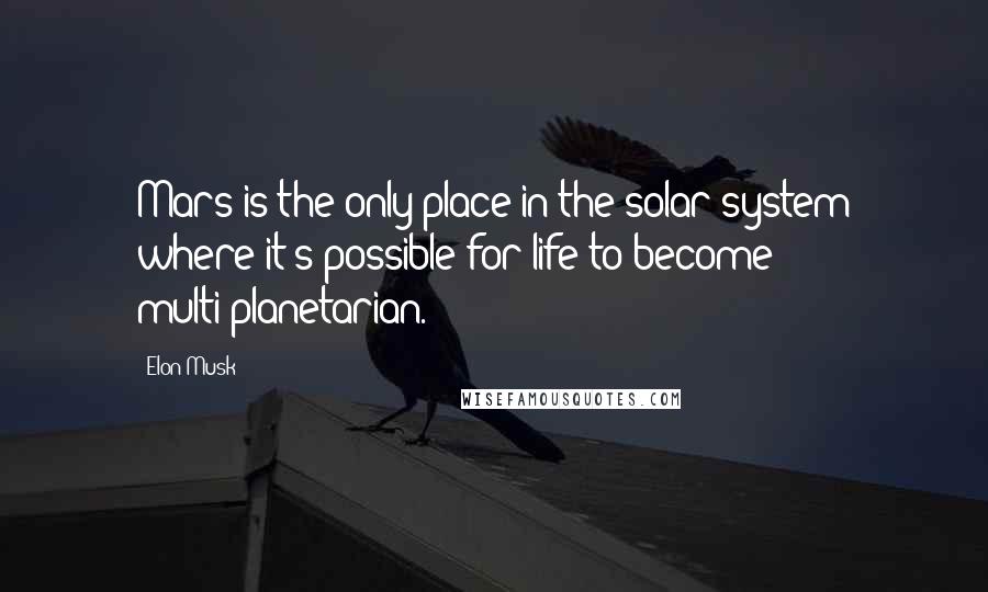 Elon Musk Quotes: Mars is the only place in the solar system where it's possible for life to become multi-planetarian.
