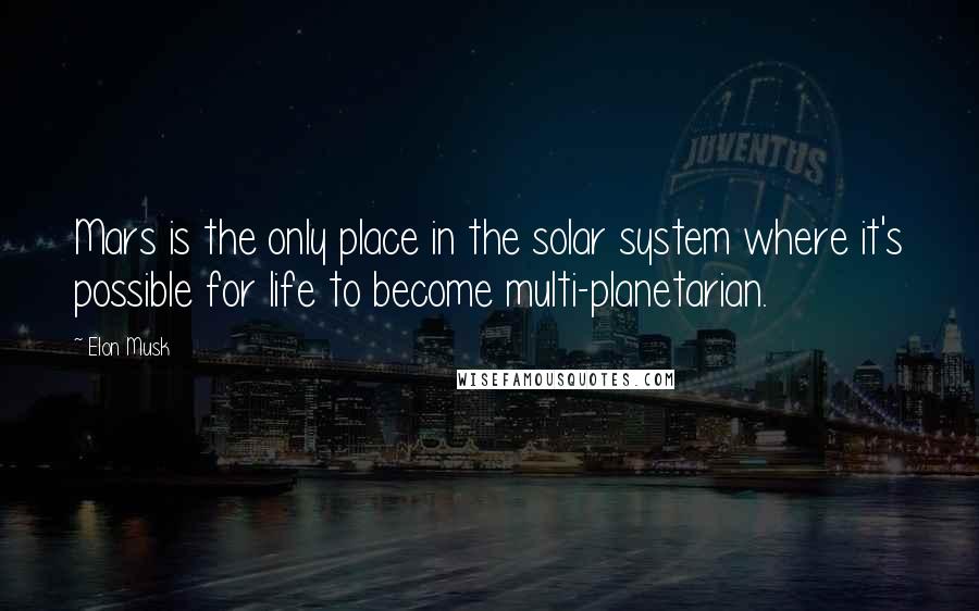 Elon Musk Quotes: Mars is the only place in the solar system where it's possible for life to become multi-planetarian.
