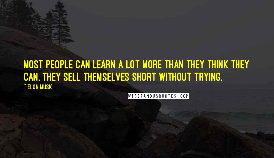 Elon Musk Quotes: Most people can learn a lot more than they think they can. They sell themselves short without trying.