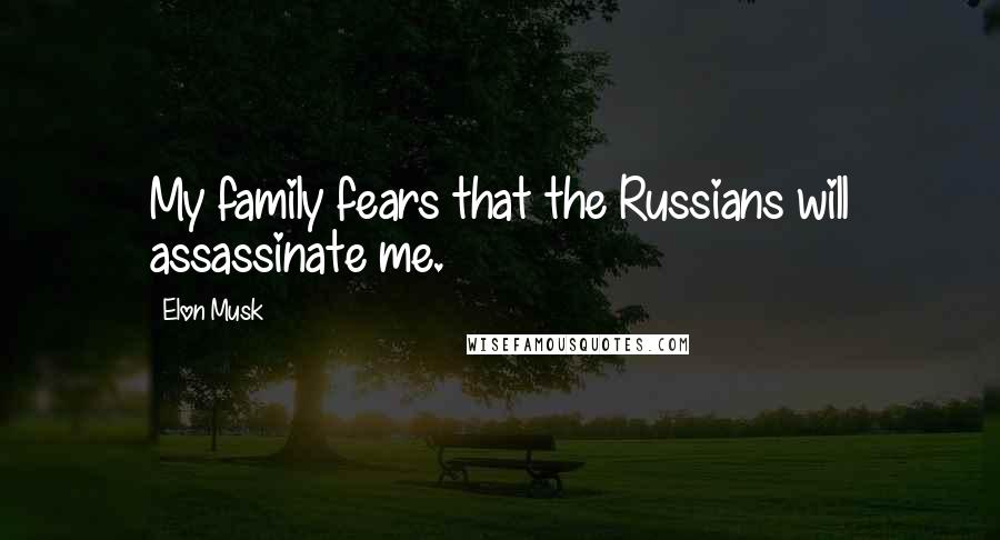 Elon Musk Quotes: My family fears that the Russians will assassinate me.