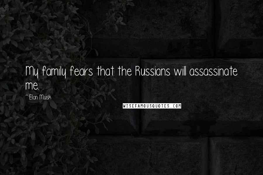 Elon Musk Quotes: My family fears that the Russians will assassinate me.