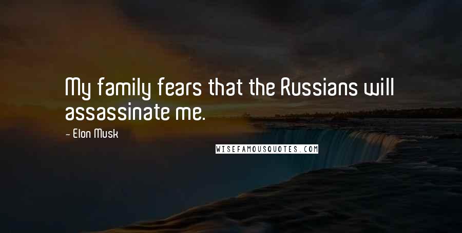 Elon Musk Quotes: My family fears that the Russians will assassinate me.