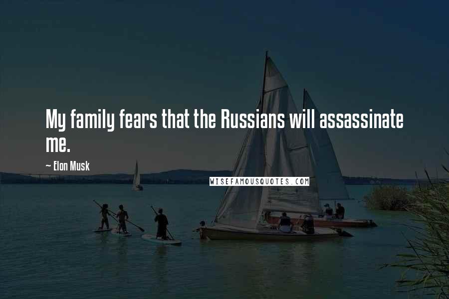 Elon Musk Quotes: My family fears that the Russians will assassinate me.