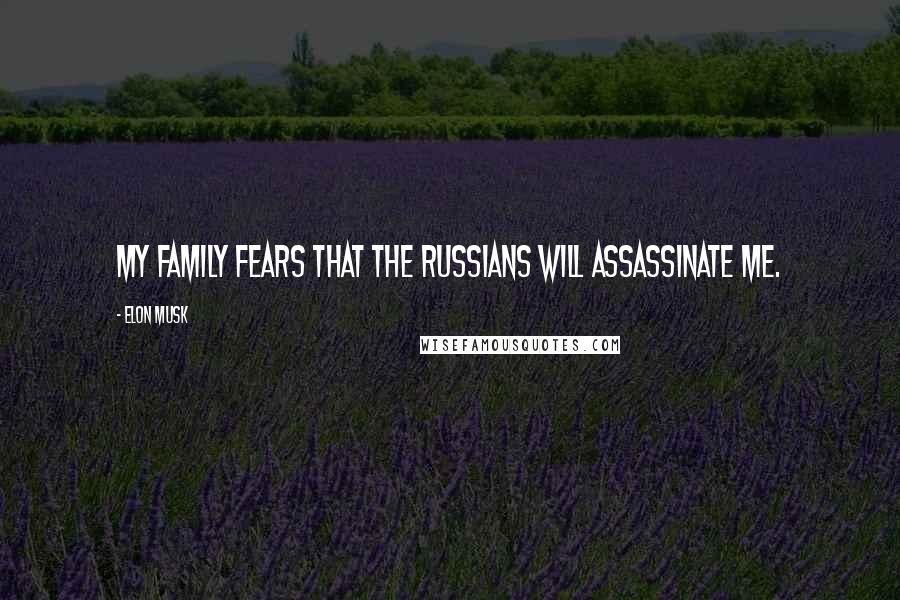 Elon Musk Quotes: My family fears that the Russians will assassinate me.