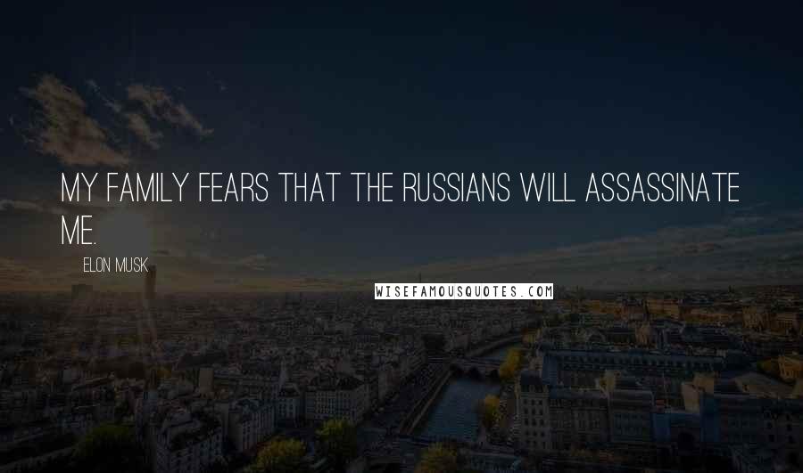 Elon Musk Quotes: My family fears that the Russians will assassinate me.