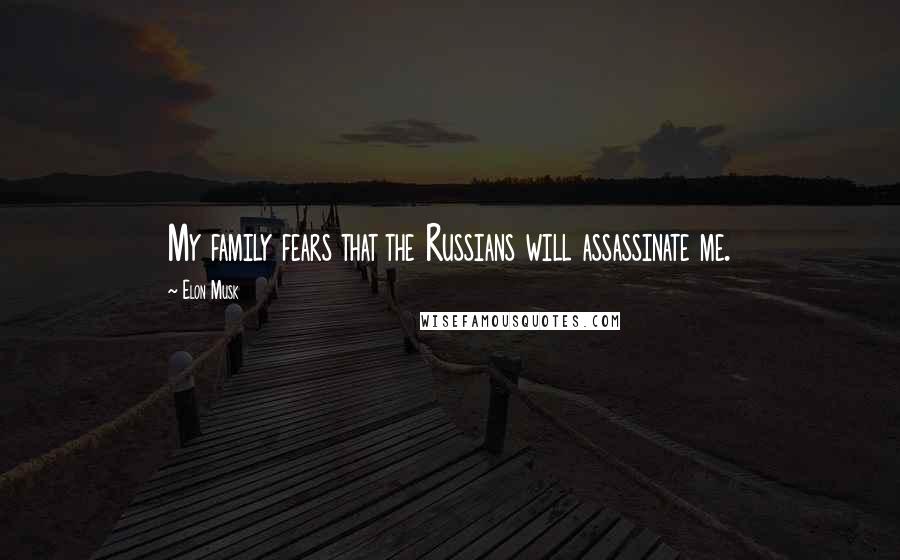 Elon Musk Quotes: My family fears that the Russians will assassinate me.