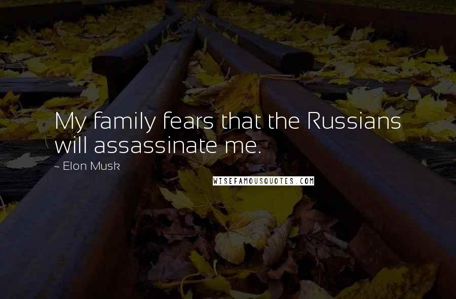 Elon Musk Quotes: My family fears that the Russians will assassinate me.