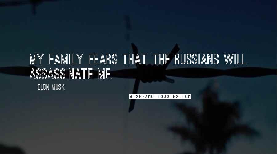 Elon Musk Quotes: My family fears that the Russians will assassinate me.