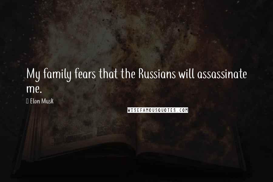 Elon Musk Quotes: My family fears that the Russians will assassinate me.