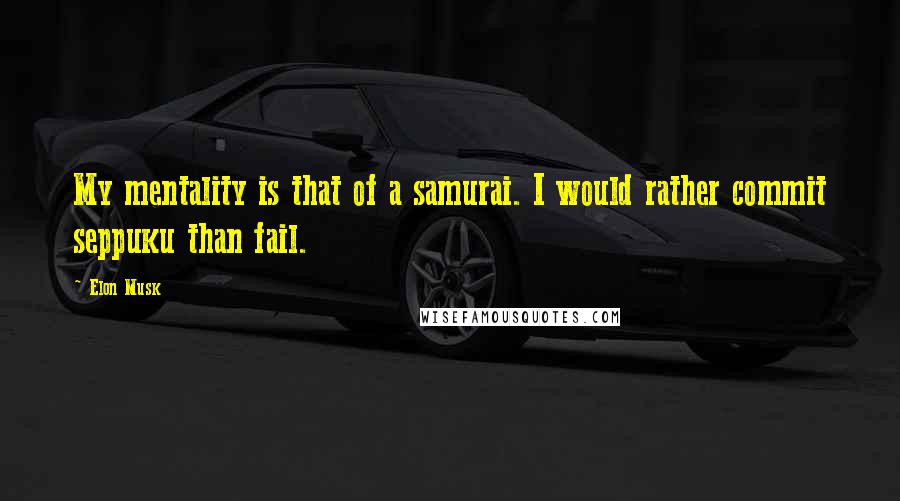 Elon Musk Quotes: My mentality is that of a samurai. I would rather commit seppuku than fail.