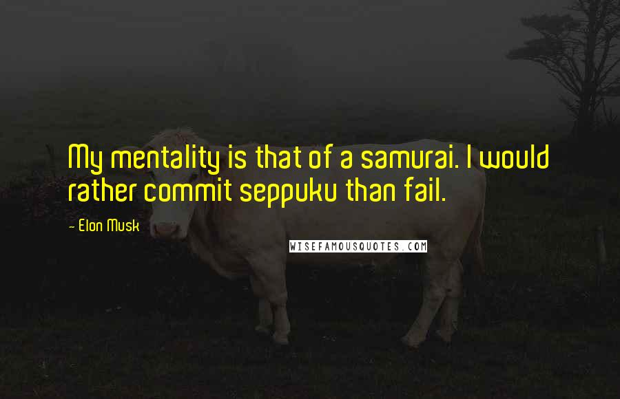 Elon Musk Quotes: My mentality is that of a samurai. I would rather commit seppuku than fail.