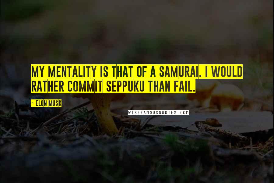 Elon Musk Quotes: My mentality is that of a samurai. I would rather commit seppuku than fail.
