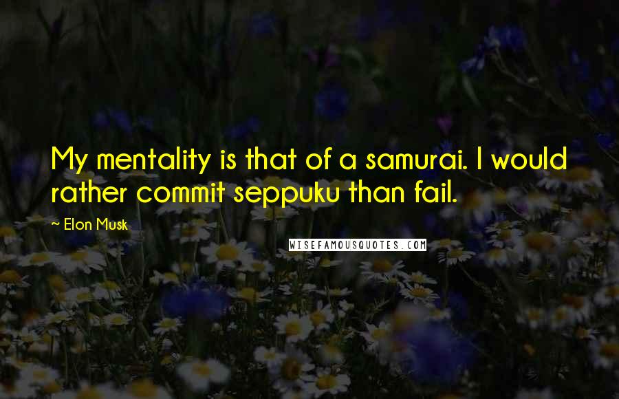 Elon Musk Quotes: My mentality is that of a samurai. I would rather commit seppuku than fail.