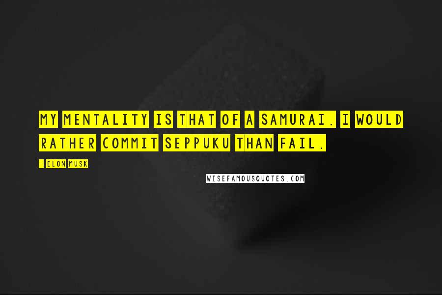 Elon Musk Quotes: My mentality is that of a samurai. I would rather commit seppuku than fail.