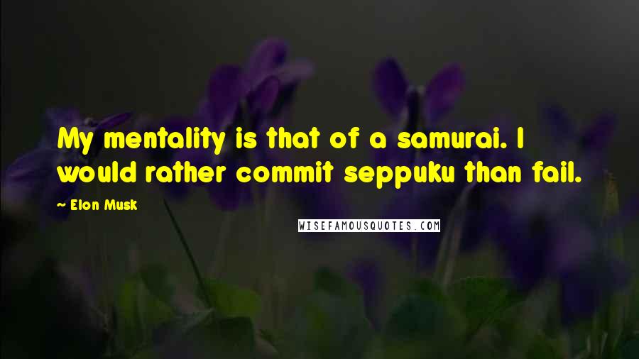 Elon Musk Quotes: My mentality is that of a samurai. I would rather commit seppuku than fail.