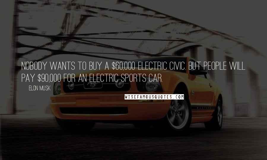 Elon Musk Quotes: Nobody wants to buy a $60,000 electric Civic. But people will pay $90,000 for an electric sports car.