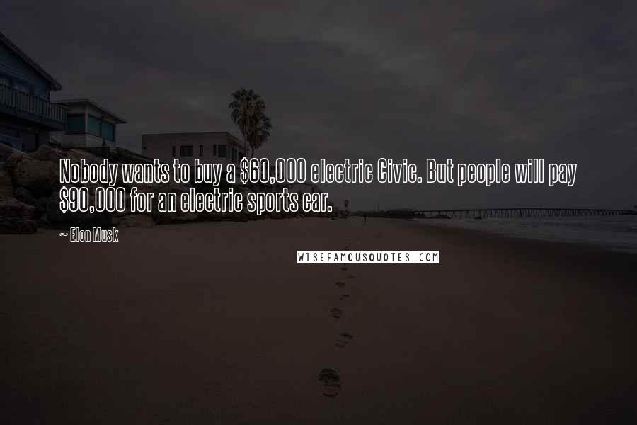 Elon Musk Quotes: Nobody wants to buy a $60,000 electric Civic. But people will pay $90,000 for an electric sports car.