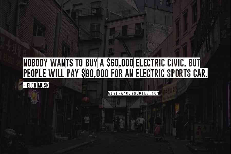 Elon Musk Quotes: Nobody wants to buy a $60,000 electric Civic. But people will pay $90,000 for an electric sports car.