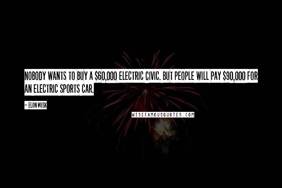 Elon Musk Quotes: Nobody wants to buy a $60,000 electric Civic. But people will pay $90,000 for an electric sports car.