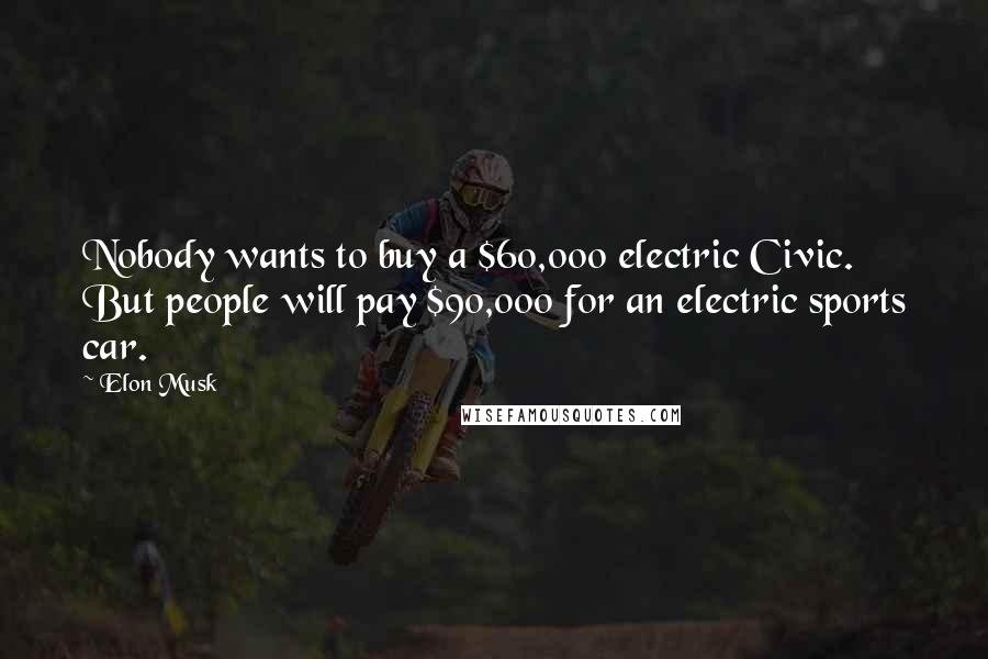 Elon Musk Quotes: Nobody wants to buy a $60,000 electric Civic. But people will pay $90,000 for an electric sports car.