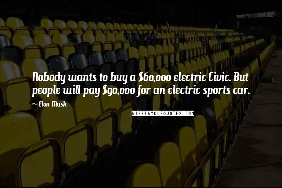 Elon Musk Quotes: Nobody wants to buy a $60,000 electric Civic. But people will pay $90,000 for an electric sports car.