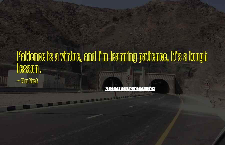 Elon Musk Quotes: Patience is a virtue, and I'm learning patience. It's a tough lesson.