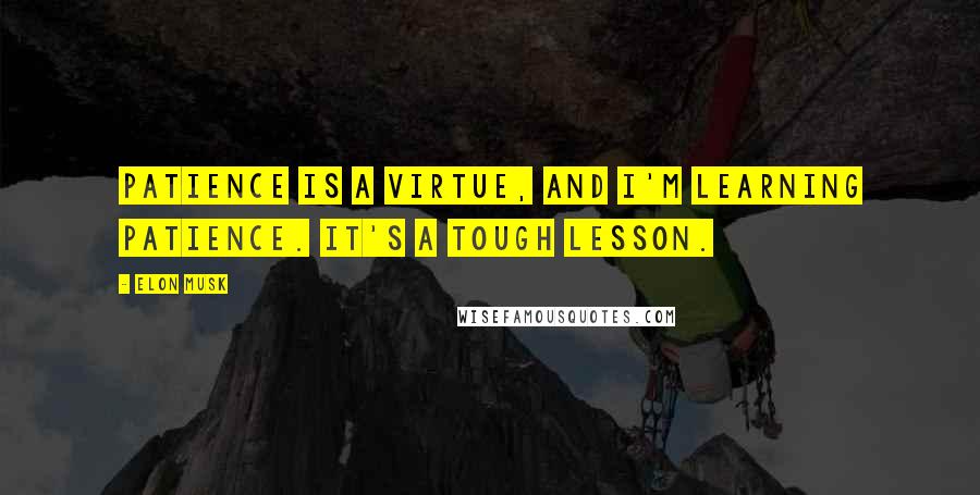 Elon Musk Quotes: Patience is a virtue, and I'm learning patience. It's a tough lesson.