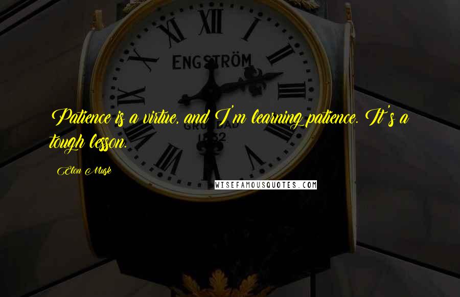 Elon Musk Quotes: Patience is a virtue, and I'm learning patience. It's a tough lesson.