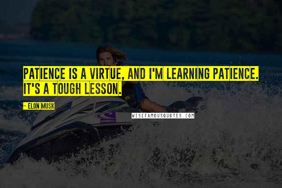 Elon Musk Quotes: Patience is a virtue, and I'm learning patience. It's a tough lesson.