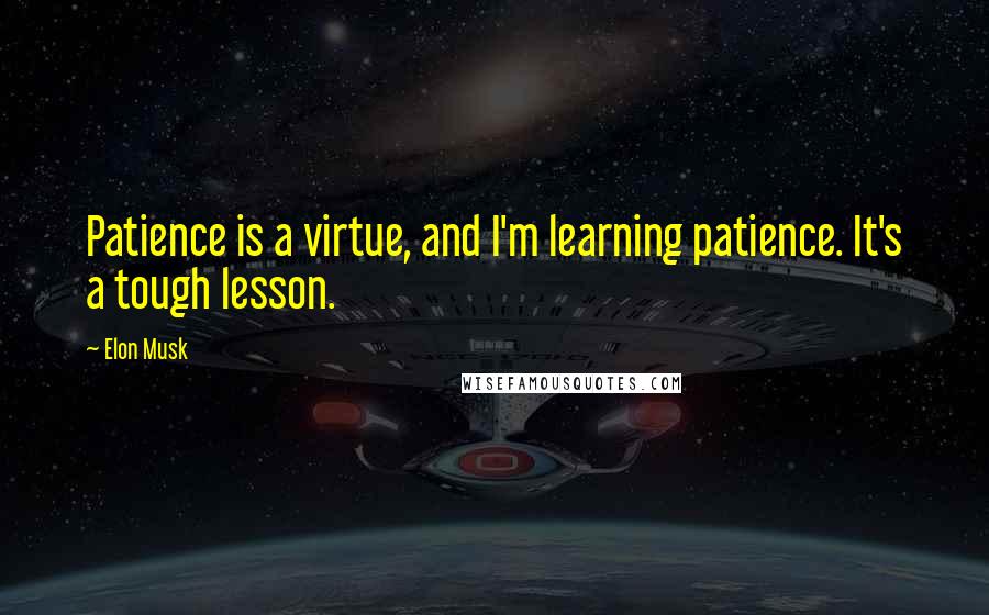 Elon Musk Quotes: Patience is a virtue, and I'm learning patience. It's a tough lesson.