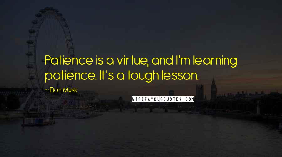 Elon Musk Quotes: Patience is a virtue, and I'm learning patience. It's a tough lesson.