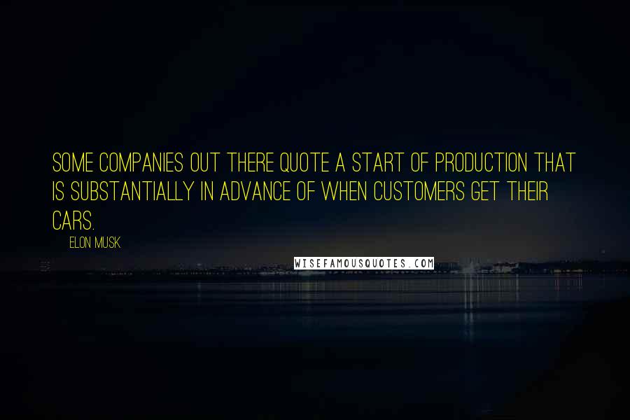 Elon Musk Quotes: Some companies out there quote a start of production that is substantially in advance of when customers get their cars.