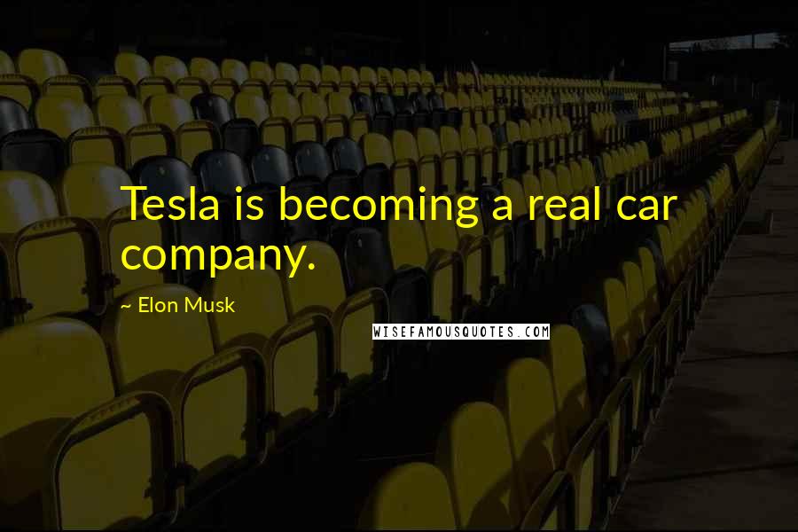 Elon Musk Quotes: Tesla is becoming a real car company.