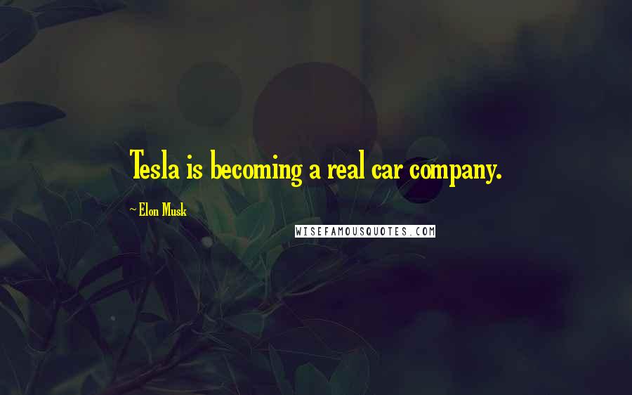 Elon Musk Quotes: Tesla is becoming a real car company.