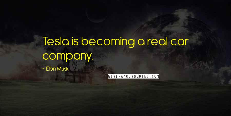 Elon Musk Quotes: Tesla is becoming a real car company.