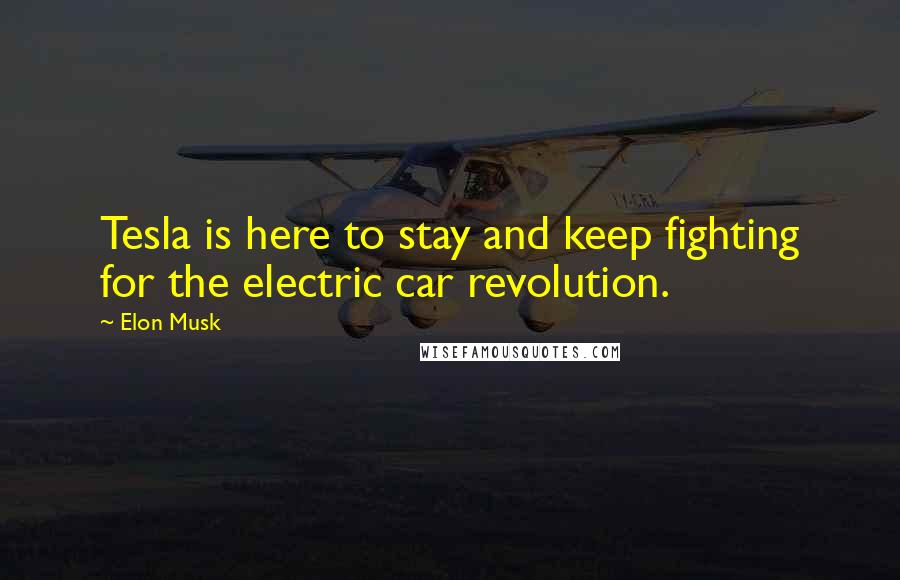 Elon Musk Quotes: Tesla is here to stay and keep fighting for the electric car revolution.