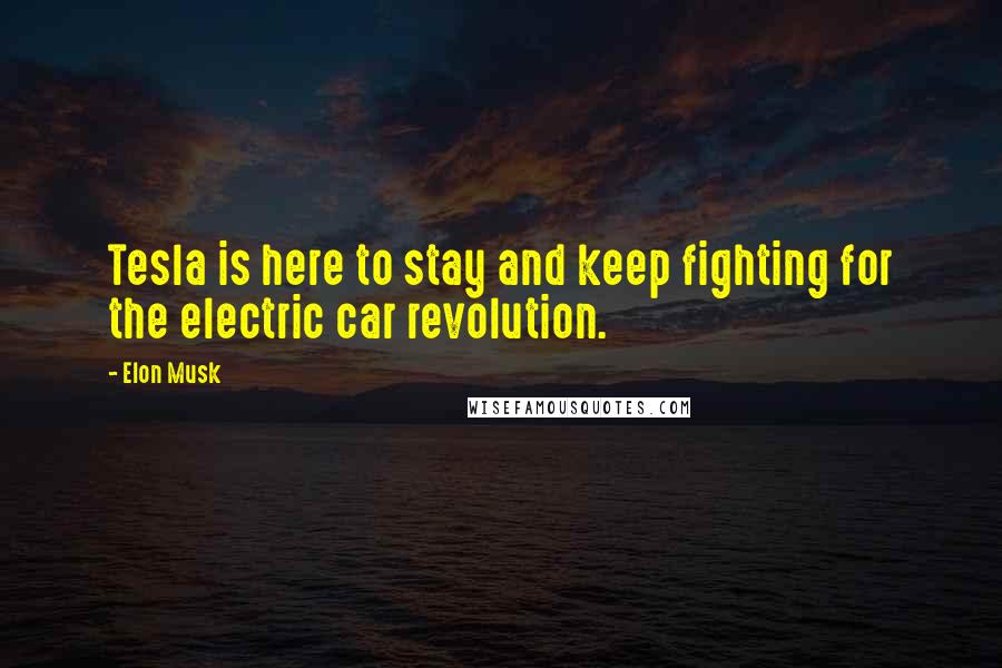 Elon Musk Quotes: Tesla is here to stay and keep fighting for the electric car revolution.