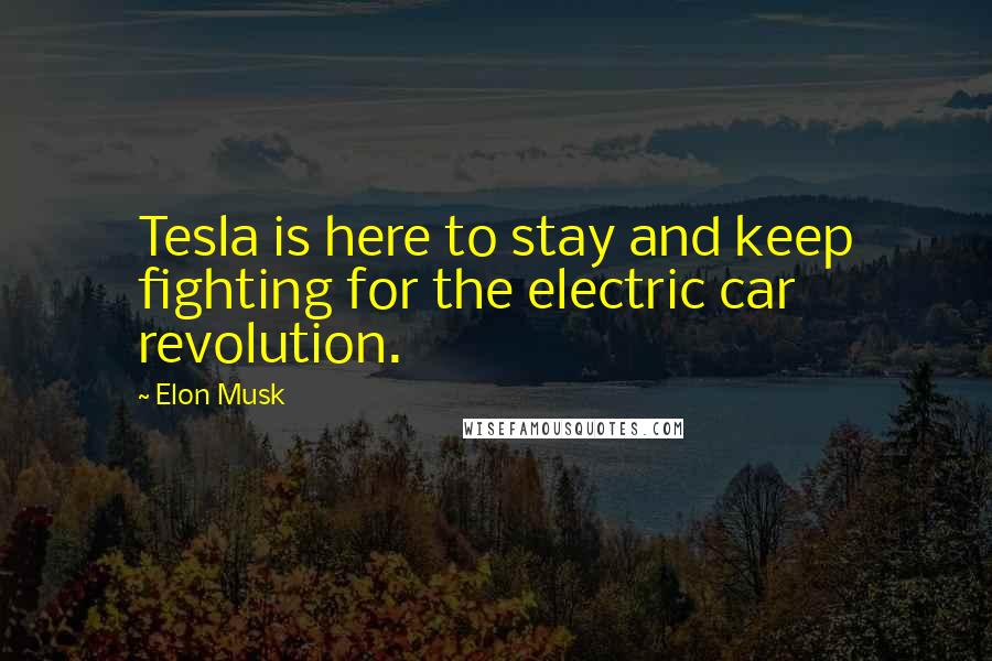 Elon Musk Quotes: Tesla is here to stay and keep fighting for the electric car revolution.