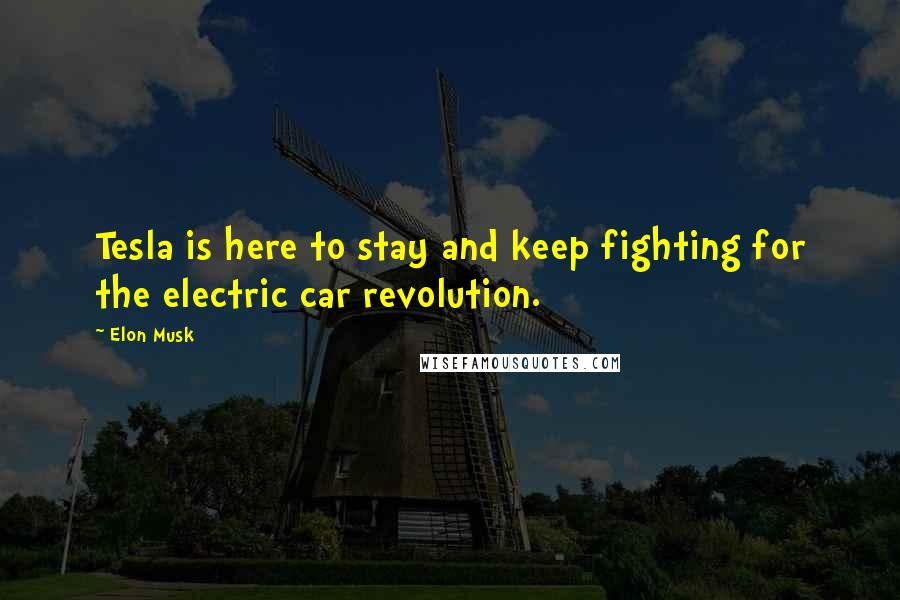 Elon Musk Quotes: Tesla is here to stay and keep fighting for the electric car revolution.