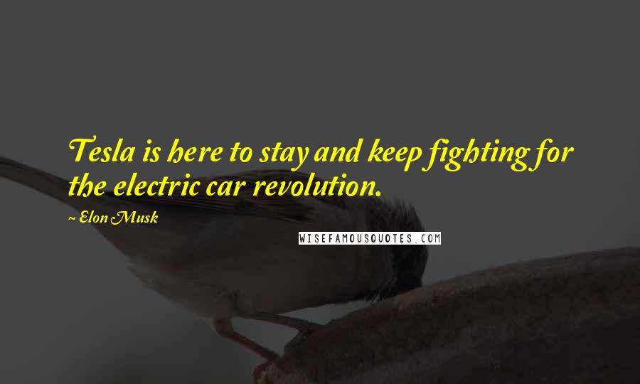 Elon Musk Quotes: Tesla is here to stay and keep fighting for the electric car revolution.