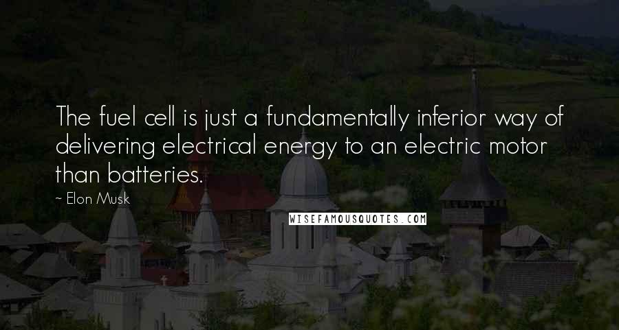 Elon Musk Quotes: The fuel cell is just a fundamentally inferior way of delivering electrical energy to an electric motor than batteries.