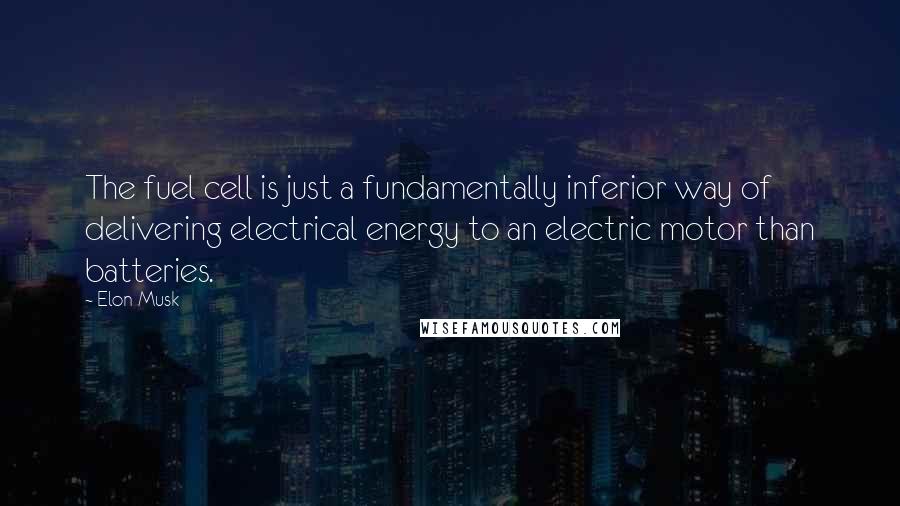 Elon Musk Quotes: The fuel cell is just a fundamentally inferior way of delivering electrical energy to an electric motor than batteries.