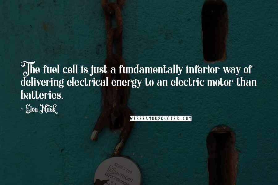 Elon Musk Quotes: The fuel cell is just a fundamentally inferior way of delivering electrical energy to an electric motor than batteries.