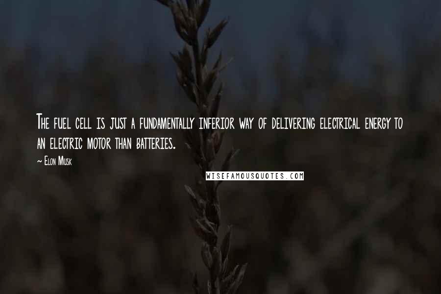Elon Musk Quotes: The fuel cell is just a fundamentally inferior way of delivering electrical energy to an electric motor than batteries.