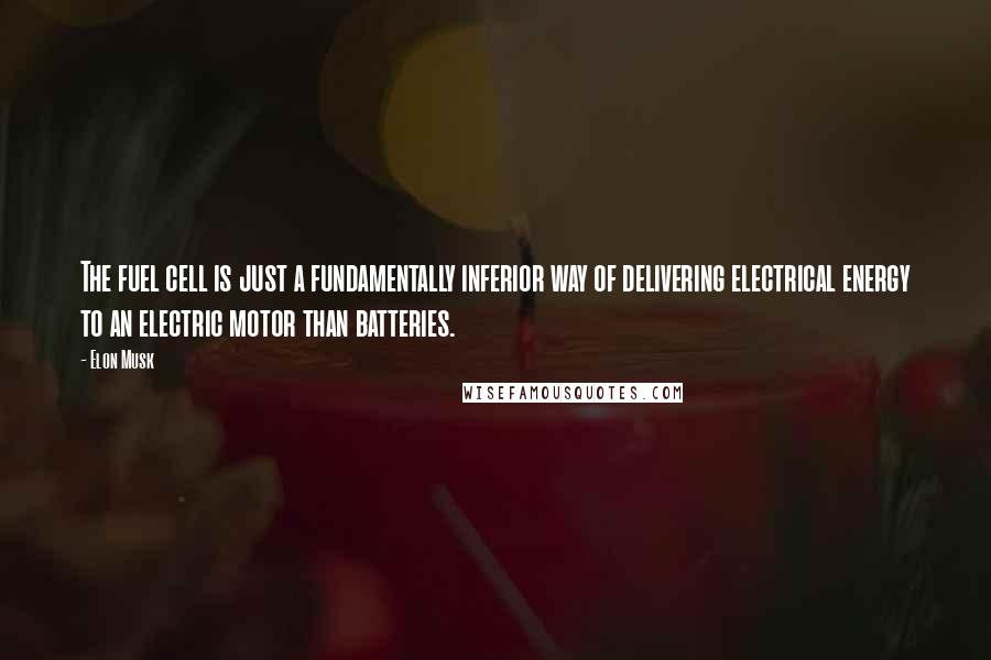 Elon Musk Quotes: The fuel cell is just a fundamentally inferior way of delivering electrical energy to an electric motor than batteries.