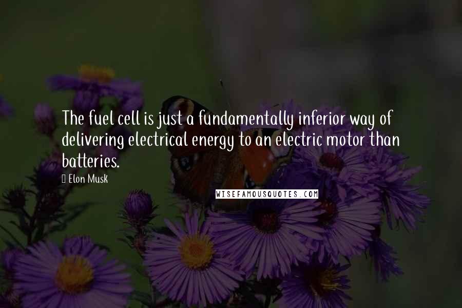 Elon Musk Quotes: The fuel cell is just a fundamentally inferior way of delivering electrical energy to an electric motor than batteries.