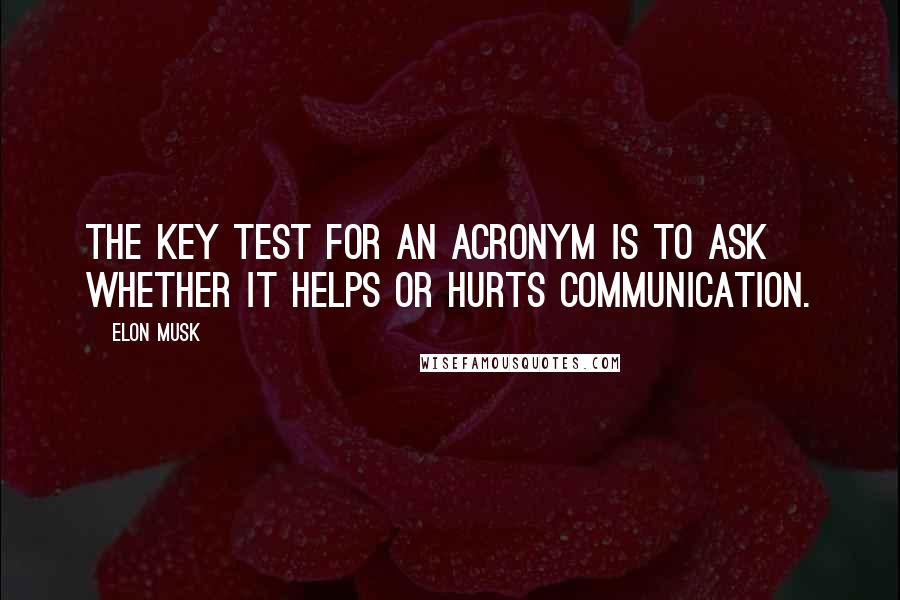 Elon Musk Quotes: The key test for an acronym is to ask whether it helps or hurts communication.