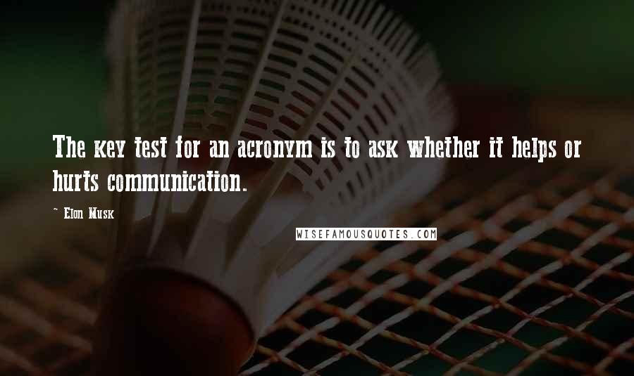 Elon Musk Quotes: The key test for an acronym is to ask whether it helps or hurts communication.